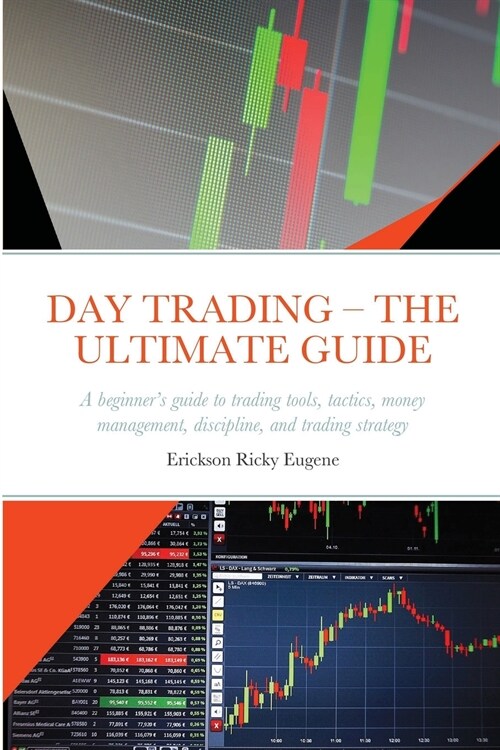 Day Trading - The Ultimate Guide: A beginners guide to trading tools, tactics, money management, discipline, and trading strategy (Paperback)