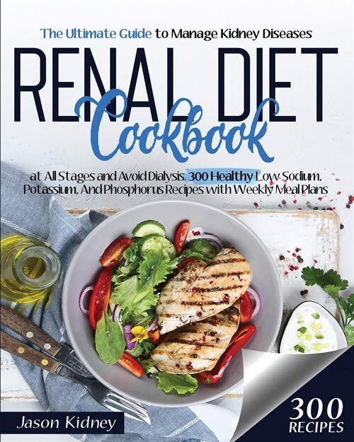 Renal Diet Cookbook: The Ultimate Guide to Manage Kidney Diseases at All Stages and Avoid Dialysis. 300 Healthy Low-Sodium, Potassium, And (Paperback)