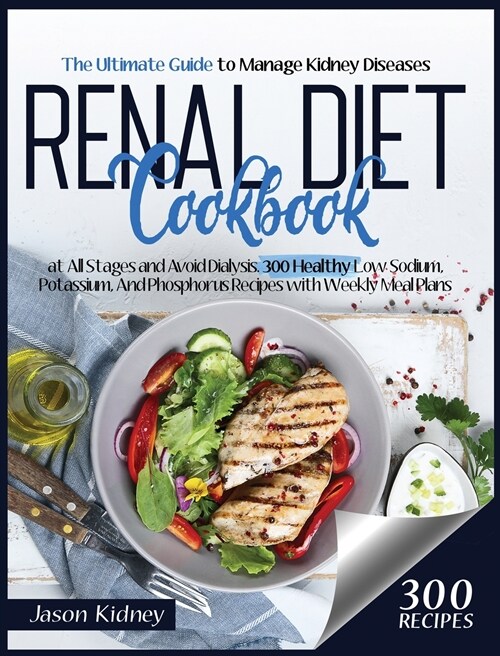 Renal Diet Cookbook: Learn New 300 Low Sodium, Potassium, and Phosphorus Healthy Recipes, Including a Weekly Meal Plan To Manage Your Kidne (Hardcover)