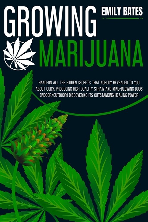 Growing Marijuana: Hand-On All the Hidden Secrets That Nobody Revealed to You About Quick Producing High-Quality Strain and Mind-Blowing (Paperback)