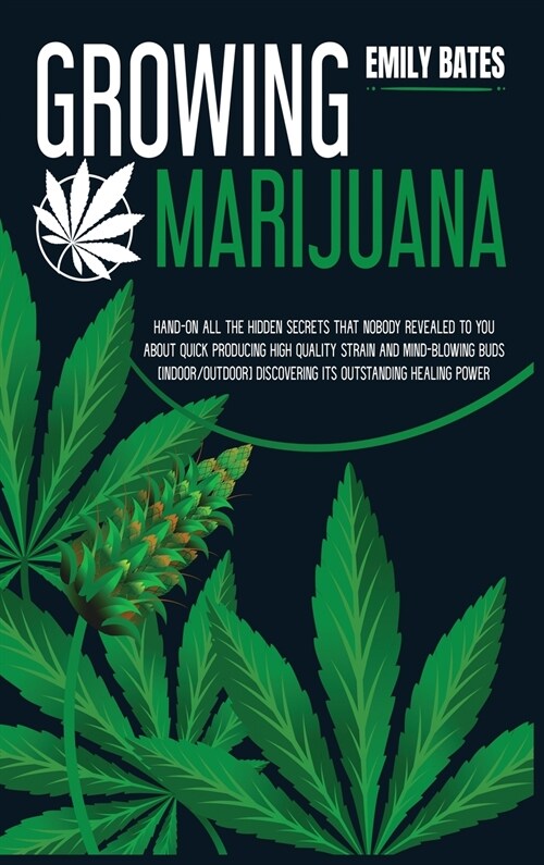 Growing Marijuana: Hand-On All the Hidden Secrets That Nobody Revealed to You About Quick Producing High-Quality Strain and Mind-Blowing (Hardcover)