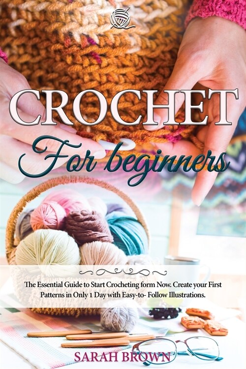 Crochet for Beginners: The Essential Guide to Start Crocheting form Now. Create your First Patterns in Only 1 Day with Easy-to-Follow Illustr (Paperback)