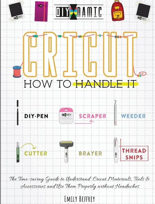 Cricut - How to Handle It: The Time-saving Guide to Understand Cricut Materials, Tools & Accessories and Use Them Properly without Headaches (Hardcover)