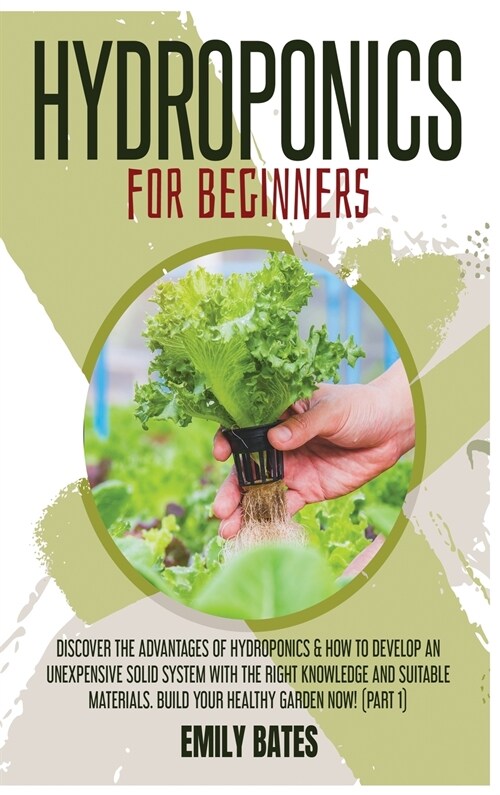 Hydroponics for Beginners: Discover the Advantages of Hydroponics & How to Develop an Unexpensive Solid System with the Right Knowledge and Suita (Hardcover)
