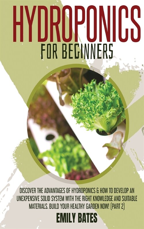Hydroponics for Beginners: Discover the Advantages of Hydroponics & How to Develop an Unexpensive Solid System with the Right Knowledge and Suita (Hardcover)