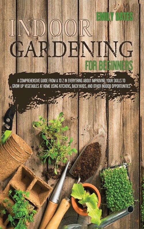 Indoor Gardening for Beginners: 2 Books in 1: An Effective Guide in Everything About Improving your Skills to Grow Up Vegetables at Home Using Backyar (Hardcover)