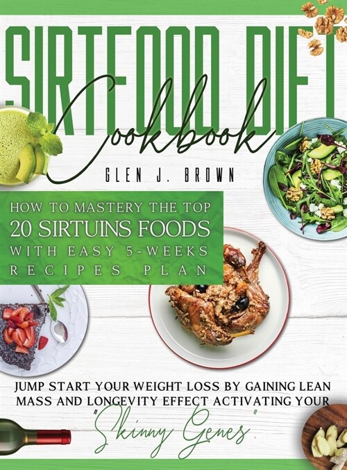 Sirtfood Diet Cookbook: How To Master The Top 20 Sirtuins Foods With Easy 5-Weeks Recipes Plan. Jumpstart Your Weight Loss By Gaining Lean Mas (Hardcover)