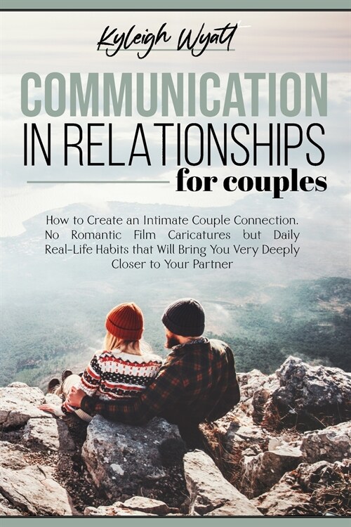 Communication in Relationships for Couples: How to Create an Intimate Couple Connection. No Romantic Film Caricatures but Daily Real-Life Habits that (Paperback)