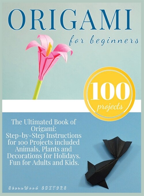 Origami for Beginners: Origami Kit for 100 Step by Step Projects About Animals, Plants, Parties and Much More. Fun for Adults and Kids (Hardcover)