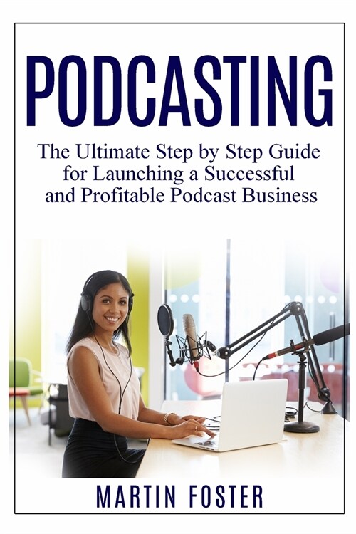 Podcasting: The Ultimate Step by Step Guide for Launching a Successful and Profitable Podcast Business (Paperback)