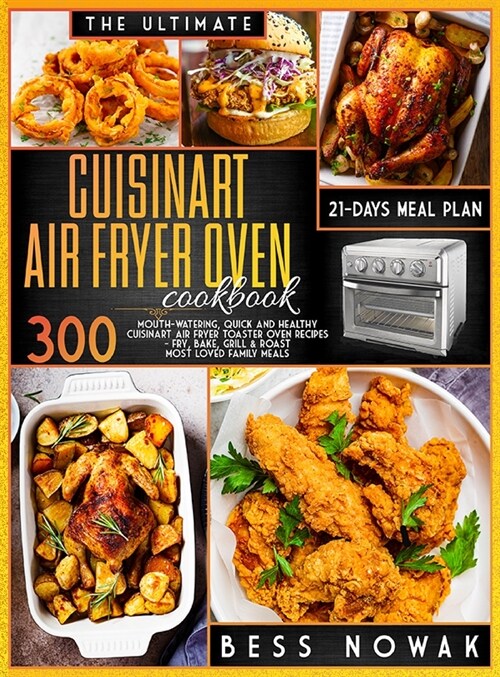 The Ultimate Cuisinart Air Fryer Oven Cookbook: 300 Mouth-watering, quick and healthy air fryer toaster oven recipes. Fry, bake, grill & roast the mos (Hardcover)