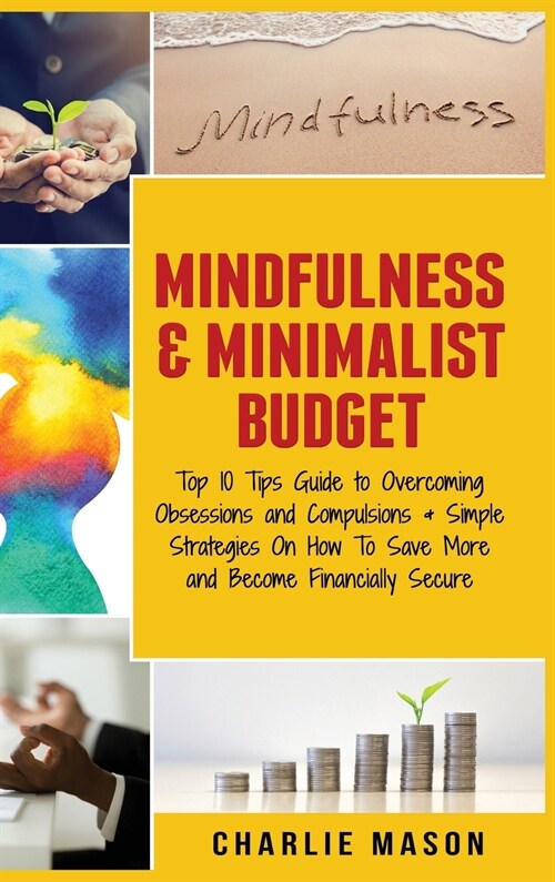 Mindfulness & Minimalist Budget: Top 10 Tips Guide to Overcoming Obsessions and Compulsions & Simple Strategies On How To Save More and Become Financi (Hardcover)