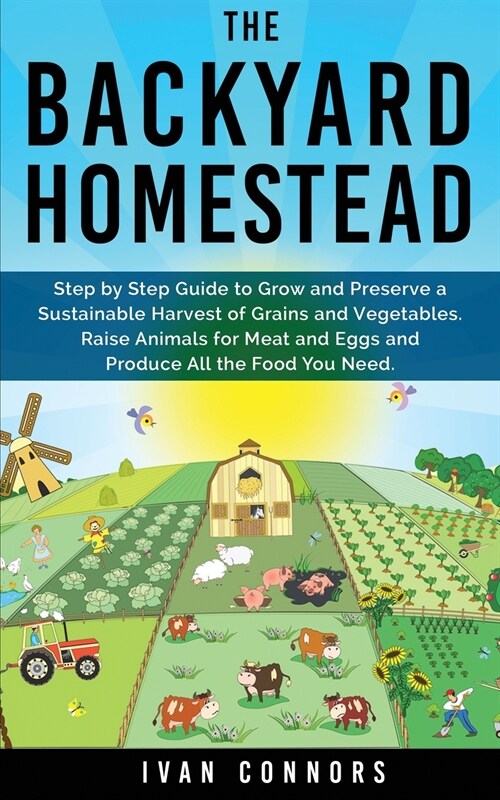 The Backyard Homestead: Step by Step Guide to Grow and Preserve a Sustainable Harvest of Grains and Vegetables. Raise Animals for Meat and Egg (Paperback)