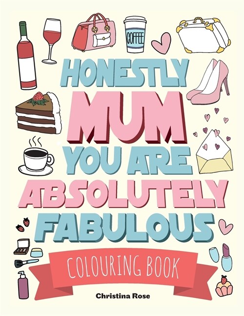 Honestly Mum You Are Absolutely Fabulous Colouring Book: The Perfect Mothers Day Gift For Deserving Mums (Paperback)