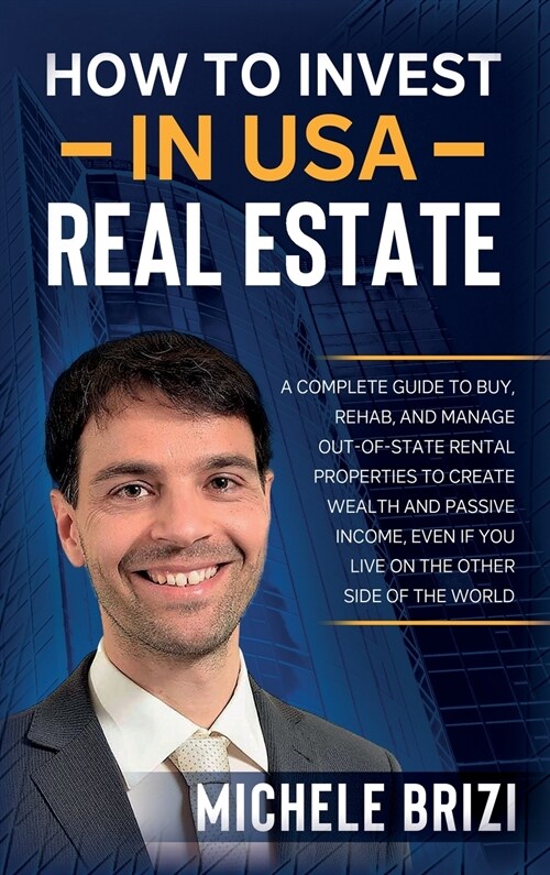 How to Invest in USA Real Estate: A Complete Guide To Buy, Rehab, And Manage Out-Of-State Rental Properties To Create Wealth And Passive Income, Even (Hardcover)