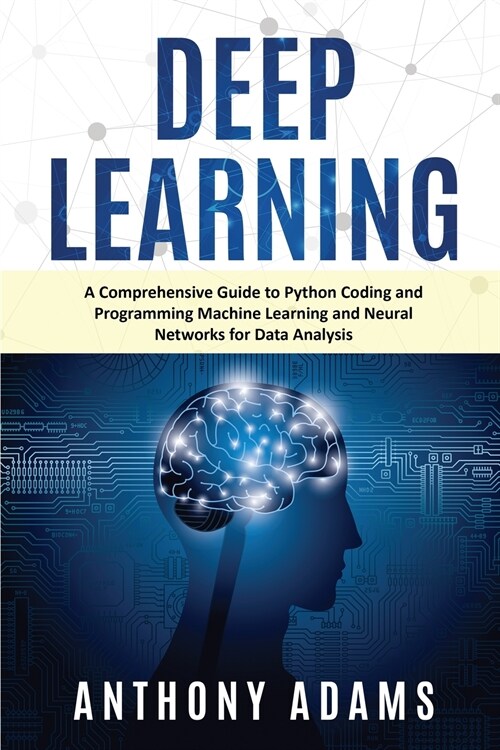 Deep Learning: A Comprehensive Guide to Python Coding and Programming Machine Learning and Neural Networks for Data Analysis (Paperback)