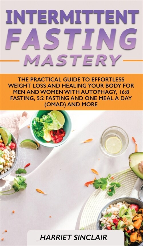 Intermittent Fasting Mastery: The Practical Guide to Effortless Weight Loss and Healing Your Body for Men and Women with Autophagy, 16:8 Fasting, 5: (Hardcover)