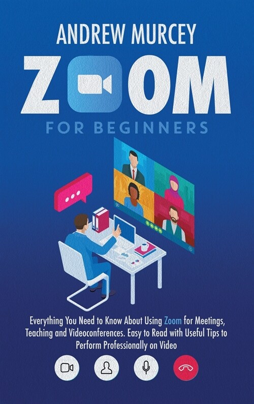 Zoom for Beginners: Everything You Need to Know About Using Zoom for Meetings, Teaching and Videoconferences. Easy to Read with Useful Tip (Hardcover)