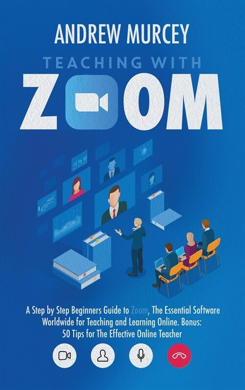 Teaching with Zoom: A Step by Step Beginners Guide to Zoom, The Essential Software Worldwide for Teaching and Learning Online. Bonus: 50 T (Hardcover)