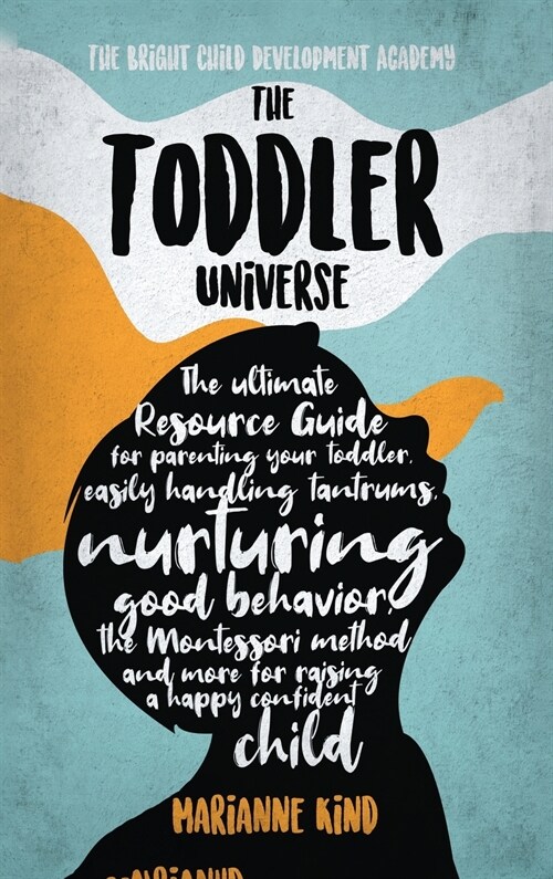 The Toddler Universe: The Ultimate Resource Guide for Parenting Your Toddler, Easily Handling Tantrums, Nurturing Good Behavior, The Montess (Hardcover)