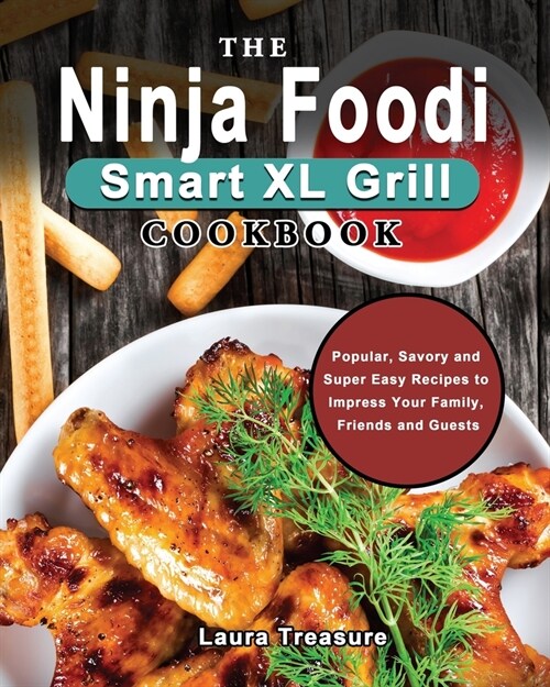 The Ninja Foodi Smart XL Grill Cookbook: Popular, Savory and Super Easy Recipes to Impress Your Family, Friends and Guests (Paperback)