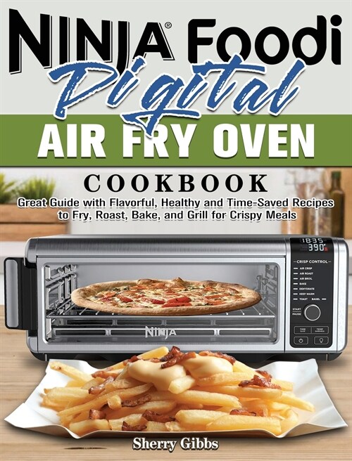 Ninja Foodi Digital Air Fry Oven Cookbook: Great Guide with Flavorful, Healthy and Time-Saved Recipes to Fry, Roast, Bake, and Grill for Crispy Meals (Hardcover)