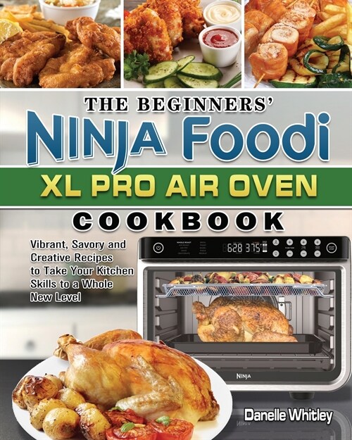 The Beginners Ninja Foodi XL Pro Air Oven Cookbook: Vibrant, Savory and Creative Recipes to Take Your Kitchen Skills to a Whole New Level (Paperback)