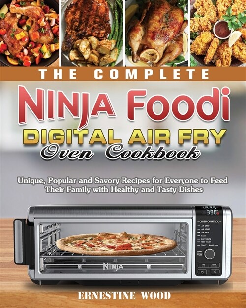 The Complete Ninja Foodi Digital Air Fry Oven Cookbook: Unique, Popular and Savory Recipes for Everyone to Feed Their Family with Healthy and Tasty Di (Paperback)