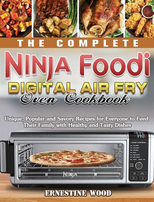 The Complete Ninja Foodi Digital Air Fry Oven Cookbook: Unique, Popular and Savory Recipes for Everyone to Feed Their Family with Healthy and Tasty Di (Hardcover)