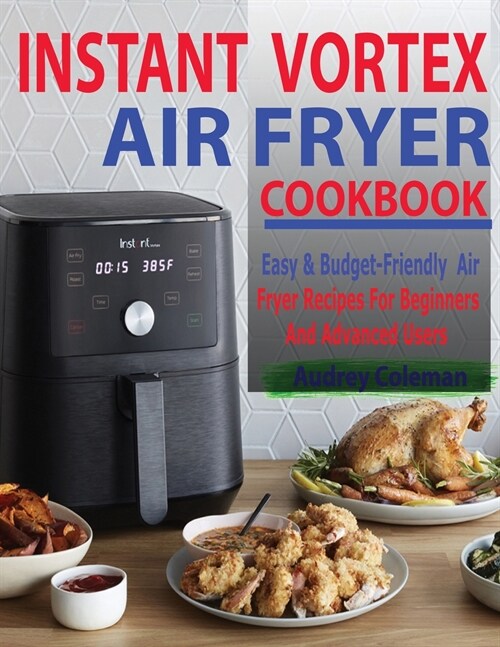 Instant Vortex Air Fryer Cookbook: Easy & Budget-Friendly Air Fryer Recipes For Beginners & Advanced Users (Paperback)