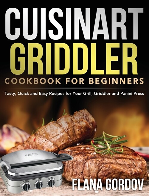 Cuisinart Griddler Cookbook for Beginners: Tasty, Quick and Easy Recipes for Your Grill, Griddler and Panini Press (Hardcover)