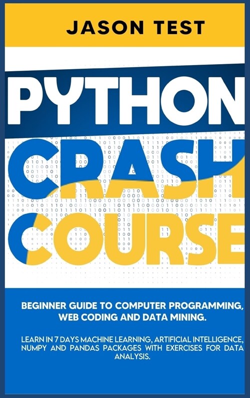 Python Crash Course: Beginner guide to Computer Programming, Web Coding and Data Mining. Learn Machine Learning, Artificial Intelligence, N (Hardcover)