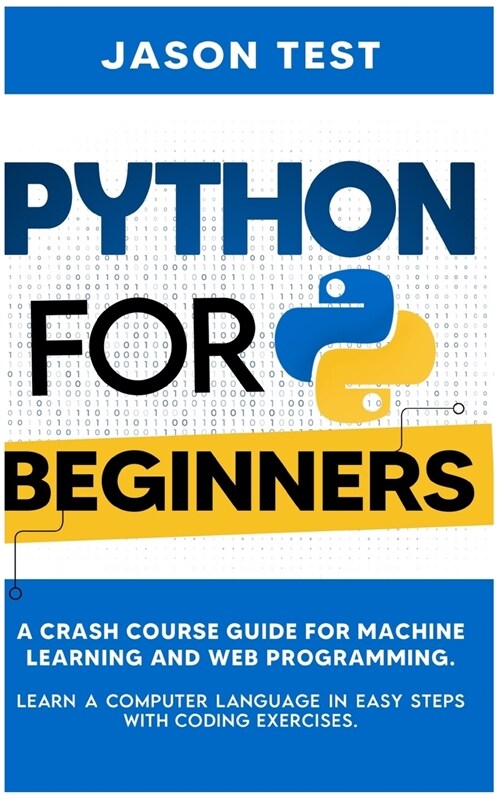 Python for Beginners: A Crash Course Guide for Machine Learning and Web Programming. Learn a Computer Language in Easy Steps with Coding Exe (Hardcover)