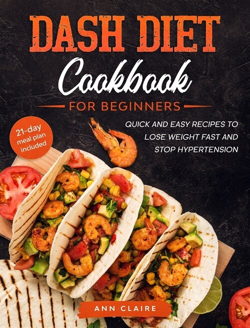DASH Diet Cookbook for Beginners: Quick and Easy Recipes to Lose Weight Fast and Stop Hypertension. 21-Day Meal Plan Included. (Hardcover)