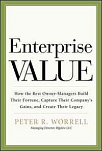 Enterprise Value: How the Best Owner-Managers Build Their Fortune, Capture Their Companys Gains, and Create Their Legacy (Hardcover)