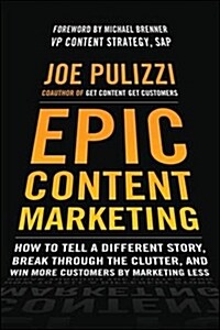 Epic Content Marketing: How to Tell a Different Story, Break Through the Clutter, and Win More Customers by Marketing Less (Hardcover)