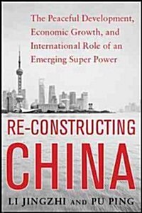 Reconstructing China: The Peaceful Development, Economic Growth, and International Role of an Emerging Super Power: The Peaceful Development, Economic (Paperback)