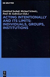 Acting Intentionally and Its Limits: Individuals, Groups, Institutions: Interdisciplinary Approaches (Hardcover)