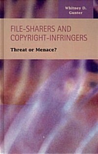 File-Sharers and Copyright-Infringers: Threat or Menace? (Hardcover)