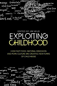 Exploiting Childhood : How Fast Food, Material Obsession and Porn Culture are Creating New Forms of Child Abuse (Paperback)