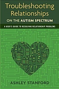 Troubleshooting Relationships on the Autism Spectrum : A Users Guide to Resolving Relationship Problems (Paperback)