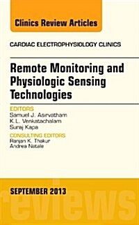 Remote Monitoring and Physiologic Sensing Technologies and Applications, an Issue of Cardiac Electrophysiology Clinics: Volume 5-3 (Hardcover)