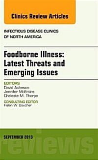 Foodborne Illness: Latest Threats and Emerging Issues, an Issue of Infectious Disease Clinics: Volume 27-3 (Hardcover)