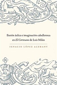 Ilusi? 햡lica E Imaginaci? Caballeresca En El Cortesano de Luis Mil? (Paperback)