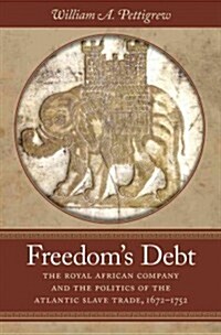 Freedoms Debt: The Royal African Company and the Politics of the Atlantic Slave Trade, 1672-1752 (Hardcover)