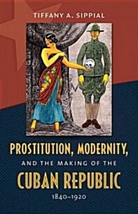 Prostitution, Modernity, and the Making of the Cuban Republic, 1840-1920 (Paperback)