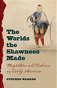 The Worlds the Shawnees Made: Migration and Violence in Early America (Hardcover)