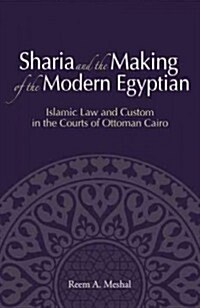 Sharia and the Making of the Modern Egyptian: Islamic Law and Custom in the Courts of Ottoman Cairo (Hardcover)