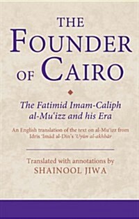 The Founder of Cairo : The Fatimid Imam-Caliph Al-Muizz and His Era (Hardcover, Translated with Annotations)