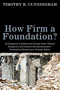 How Firm a Foundation?: An Exegetical and Historical Critique of the Ethical Perspective of [Christian] Reconstructionism Presented in Theon (Paperback)